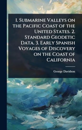 1. Submarine Valleys on the Pacific Coast of the United States. 2. Standard Geodetic Data. 3. Early Spanish Voyages of Discovery on the Coast of California