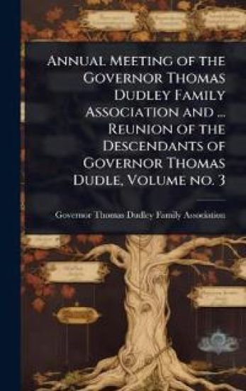 Annual Meeting of the Governor Thomas Dudley Family Association and ... Reunion of the Descendants of Governor Thomas Dudle, Volume no. 3