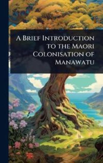 A Brief Introduction to the Maori Colonisation of Manawatu
