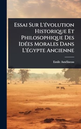 Essai Sur L'Ã(c)volution Historique Et Philosophique Des IdÃ(c)es Morales Dans L'Ã(c)gypte Ancienne