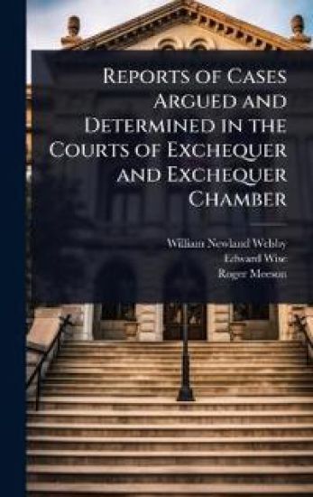 Reports of Cases Argued and Determined in the Courts of Exchequer and Exchequer Chamber