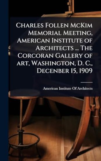 Charles Follen McKim Memorial Meeting, American Institute of Architects ... The Corcoran Gallery of art, Washington, D. C., Decenber 15, 1909