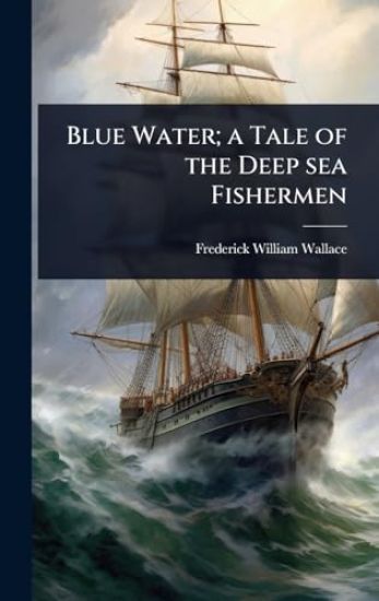 Blue Water; a Tale of the Deep sea Fishermen