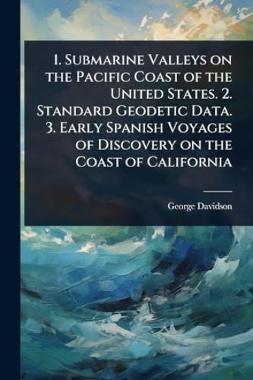 1. Submarine Valleys on the Pacific Coast of the United States. 2. Standard Geodetic Data. 3. Early Spanish Voyages of Discovery on the Coast of California