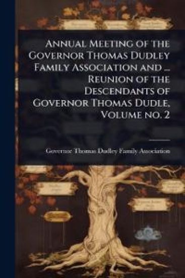 Annual Meeting of the Governor Thomas Dudley Family Association and ... Reunion of the Descendants of Governor Thomas Dudle, Volume no. 2