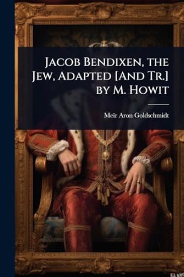 Jacob Bendixen, the Jew, Adapted [And Tr.] by M. Howit