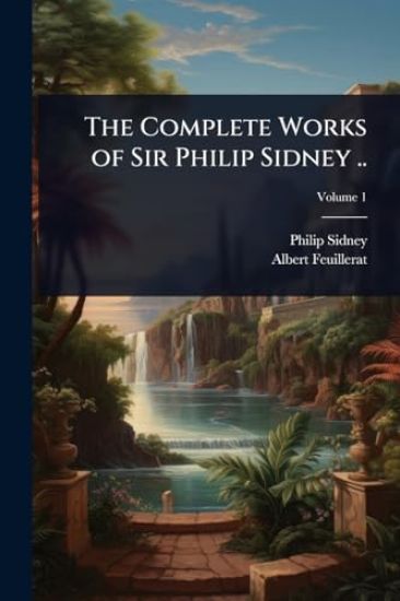 The Complete Works of Sir Philip Sidney ..