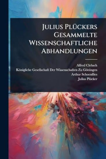 Julius PlÃ1/4ckers Gesammelte Wissenschaftliche Abhandlungen