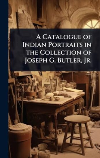 A Catalogue of Indian Portraits in the Collection of Joseph G. Butler, Jr.
