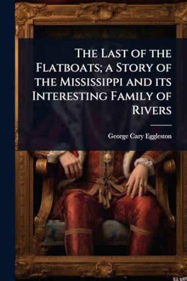 The Last of the Flatboats; a Story of the Mississippi and its Interesting Family of Rivers