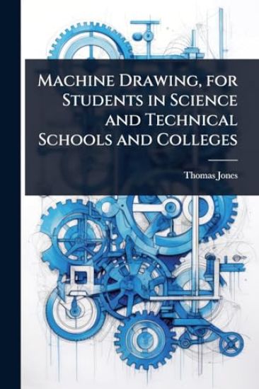 Machine Drawing, for Students in Science and Technical Schools and Colleges