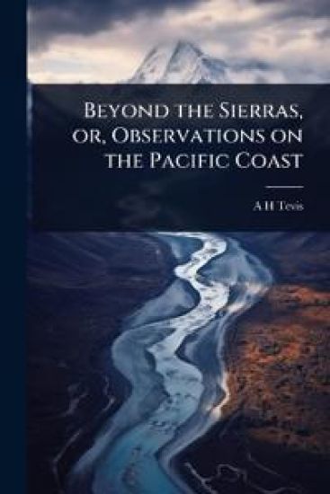 Beyond the Sierras, or, Observations on the Pacific Coast