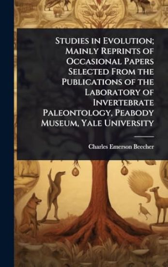Studies in Evolution; Mainly Reprints of Occasional Papers Selected From the Publications of the Laboratory of Invertebrate Paleontology, Peabody Museum, Yale University