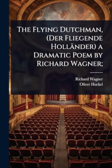 The Flying Dutchman, (Der Fliegende Holländer) a Dramatic Poem by Richard Wagner;