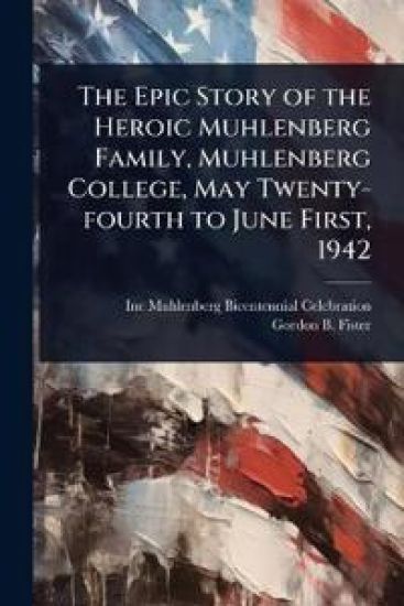 The Epic Story of the Heroic Muhlenberg Family, Muhlenberg College, May Twenty-fourth to June First, 1942