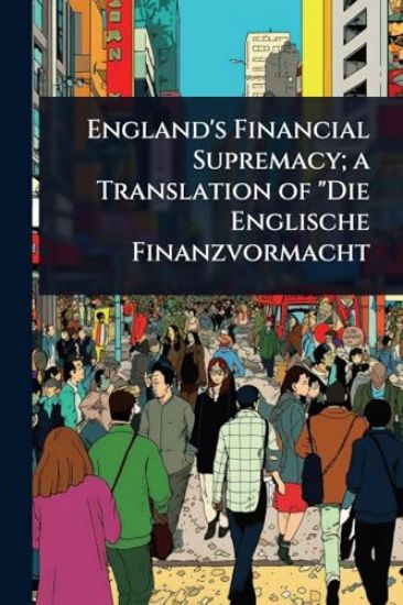 England's Financial Supremacy; a Translation of "Die Englische Finanzvormacht