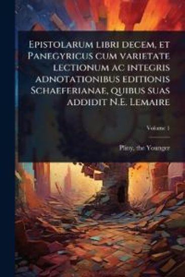 Epistolarum libri decem, et Panegyricus cum varietate lectionum ac integris adnotationibus editionis Schaeferianae, quibus suas addidit N.E. Lemaire