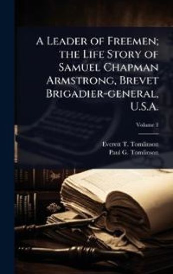 A Leader of Freemen; the Life Story of Samuel Chapman Armstrong, Brevet Brigadier-general, U.S.A.