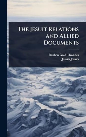 The Jesuit Relations and Allied Documents