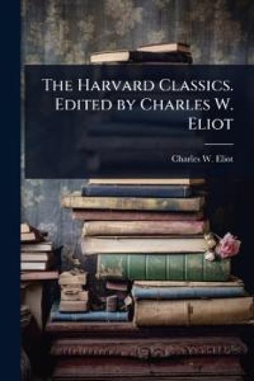 The Harvard Classics. Edited by Charles W. Eliot