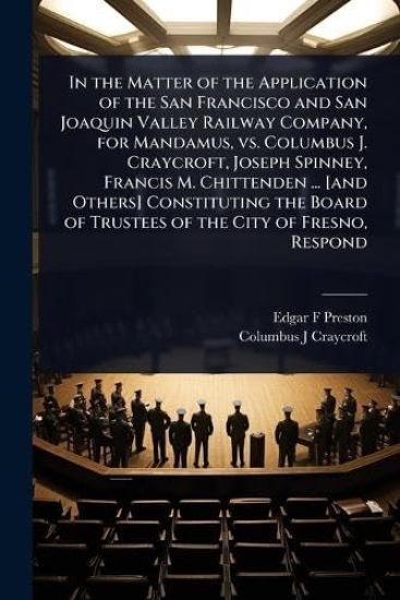 In the Matter of the Application of the San Francisco and San Joaquin Valley Railway Company, for Mandamus, vs. Columbus J. Craycroft, Joseph Spinney, Francis M. Chittenden ... [and Others] Constituting the Board of Trustees of the City of Fresno, Respond