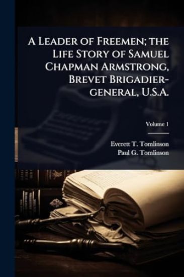 A Leader of Freemen; the Life Story of Samuel Chapman Armstrong, Brevet Brigadier-general, U.S.A.
