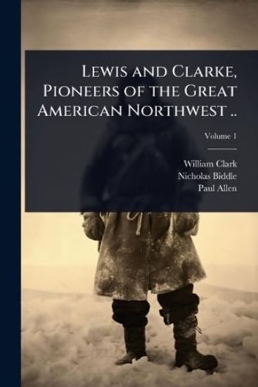 Lewis and Clarke, Pioneers of the Great American Northwest ..