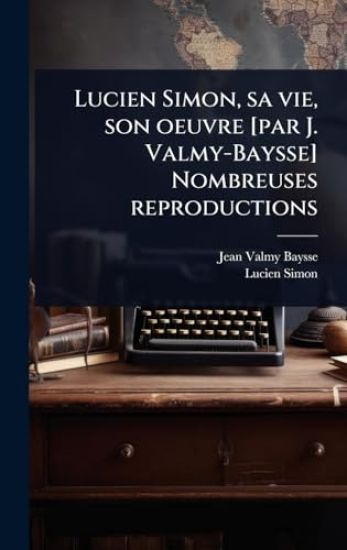 Lucien Simon, sa vie, son oeuvre [par J. Valmy-Baysse] Nombreuses reproductions