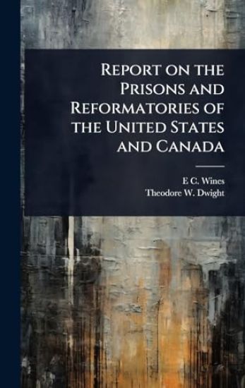 Report on the Prisons and Reformatories of the United States and Canada