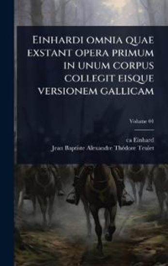 Einhardi omnia quae exstant opera primum in unum corpus collegit eisque versionem gallicam