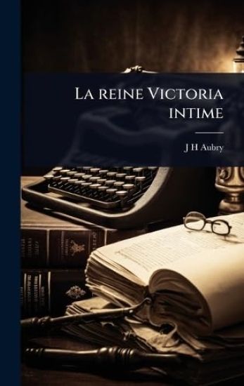 La reine Victoria intime