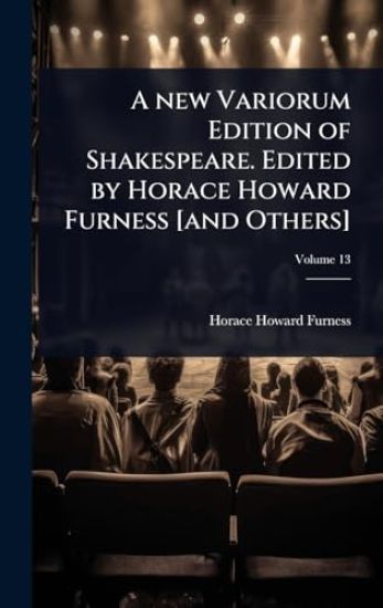 A new Variorum Edition of Shakespeare. Edited by Horace Howard Furness [and Others]