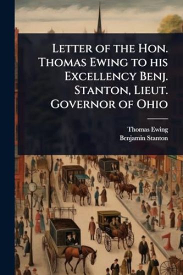 Letter of the Hon. Thomas Ewing to his Excellency Benj. Stanton, Lieut. Governor of Ohio