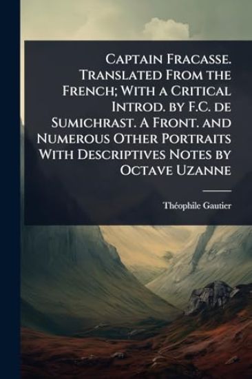 Captain Fracasse. Translated From the French; With a Critical Introd. by F.C. de Sumichrast. A Front. and Numerous Other Portraits With Descriptives Notes by Octave Uzanne