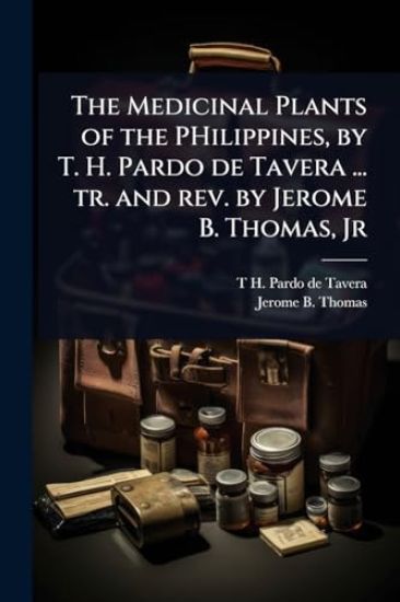 The Medicinal Plants of the PHilippines, by T. H. Pardo de Tavera ... tr. and rev. by Jerome B. Thomas, Jr
