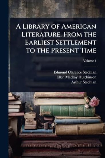 A Library of American Literature, From the Earliest Settlement to the Present Time
