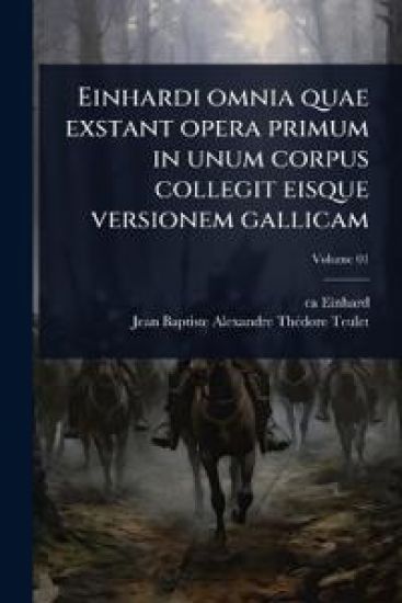 Einhardi omnia quae exstant opera primum in unum corpus collegit eisque versionem gallicam