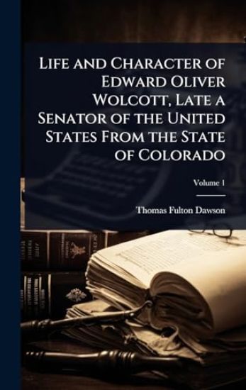 Life and Character of Edward Oliver Wolcott, Late a Senator of the United States From the State of Colorado