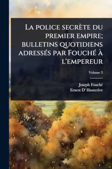 La police secrète du premier empire; bulletins quotidiens adressÃ(c)s par FouchÃ(c) Ã l'empereur