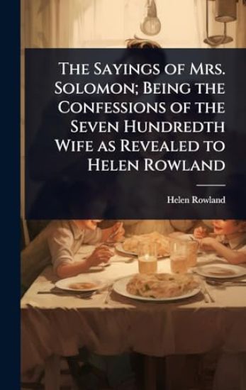 The Sayings of Mrs. Solomon; Being the Confessions of the Seven Hundredth Wife as Revealed to Helen Rowland
