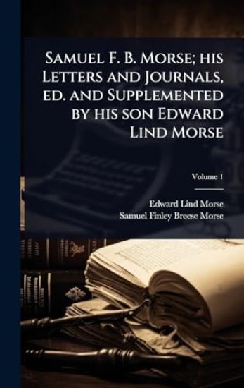 Samuel F. B. Morse; his Letters and Journals, ed. and Supplemented by his son Edward Lind Morse