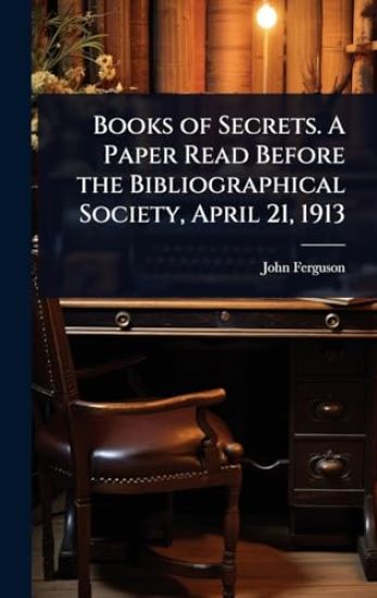 Books of Secrets. A Paper Read Before the Bibliographical Society, April 21, 1913