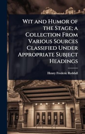 Wit and Humor of the Stage; a Collection From Various Sources Classified Under Appropriate Subject Headings
