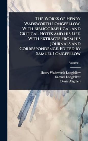 The Works of Henry Wadsworth Longfellow, With Bibliographical and Critical Notes and his Life. With Extracts From his Journals and Correspondence. Edited by Samuel Longfellow