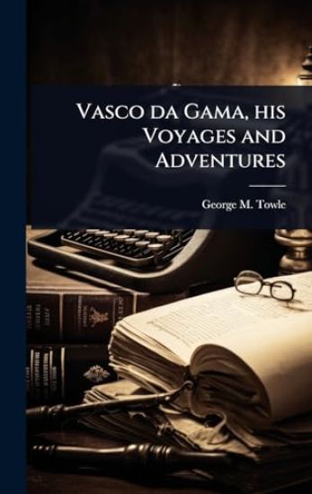 Vasco da Gama, his Voyages and Adventures