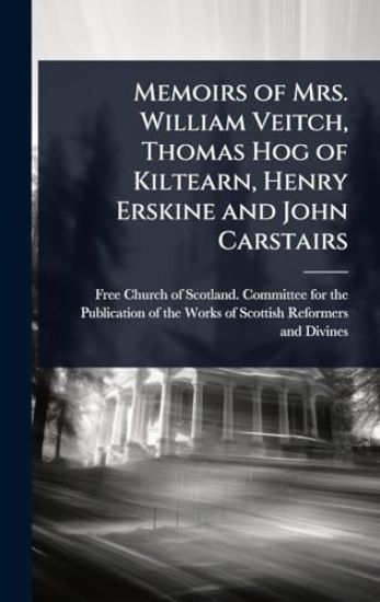 Memoirs of Mrs. William Veitch, Thomas Hog of Kiltearn, Henry Erskine and John Carstairs