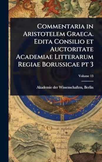 Commentaria in Aristotelem Graeca. Edita Consilio et Auctoritate Academiae Litterarum Regiae Borussicae pt 3