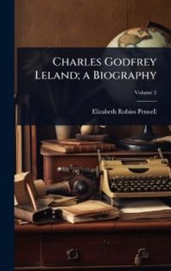 Charles Godfrey Leland; a Biography