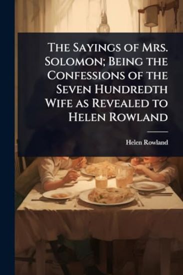 The Sayings of Mrs. Solomon; Being the Confessions of the Seven Hundredth Wife as Revealed to Helen Rowland