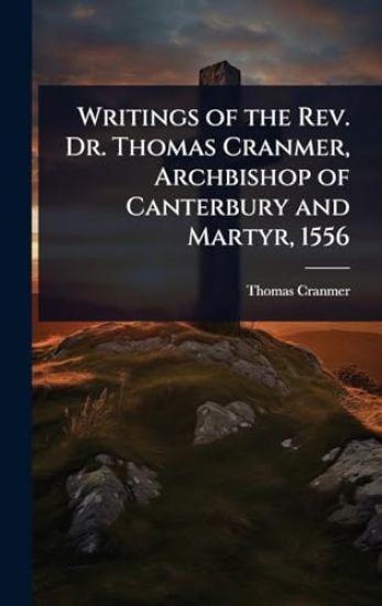 Writings of the Rev. Dr. Thomas Cranmer, Archbishop of Canterbury and Martyr, 1556